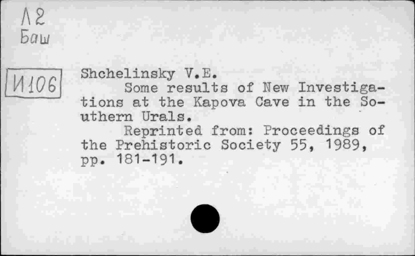 ﻿Л2
Баш

Shchelinsky V.E.
Some results of New Investigations at the Kapova Cave in the Southern Urals.
Reprinted from: Proceedings of the Prehistoric Society 55, 1989, pp. 181-191.